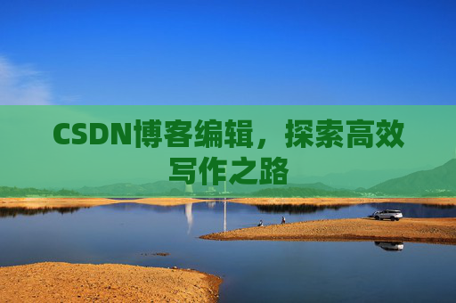 CSDN博客编辑，探索高效写作之路